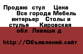 Продаю  стул  › Цена ­ 4 000 - Все города Мебель, интерьер » Столы и стулья   . Кировская обл.,Леваши д.